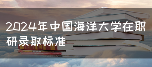 2024年中国海洋大学在职研录取标准