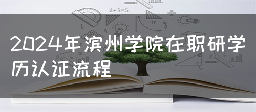 2024年滨州学院在职研学历认证流程(图1)