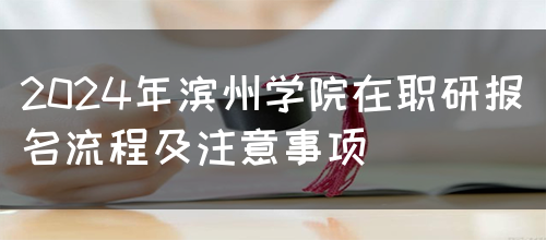 2024年滨州学院在职研报名流程及注意事项(图1)