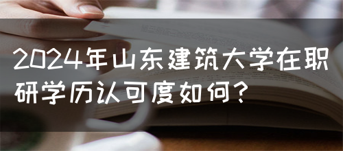 2024年山东建筑大学在职研学历认可度如何？