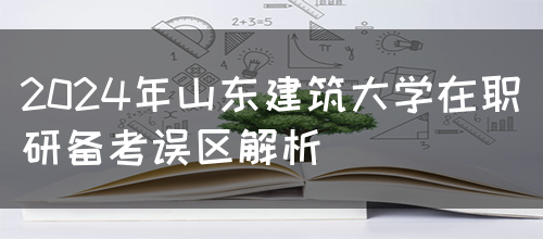 2024年山东建筑大学在职研备考误区解析