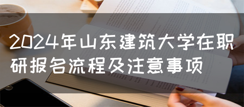 2024年山东建筑大学在职研报名流程及注意事项