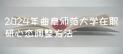 2024年曲阜师范大学在职研心态调整方法