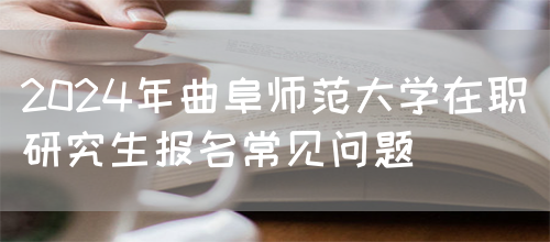 2024年曲阜师范大学在职研究生报名常见问题