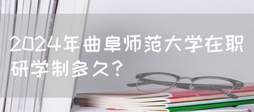 2024年曲阜师范大学在职研学制多久？(图1)