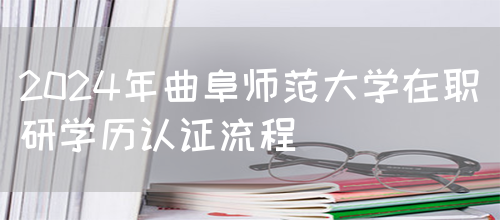 2024年曲阜师范大学在职研学历认证流程