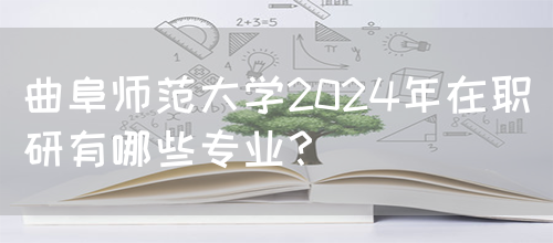 曲阜师范大学2024年在职研有哪些专业？