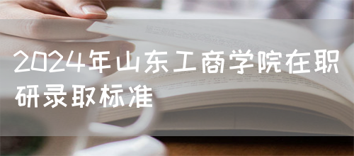 2024年山东工商学院在职研录取标准