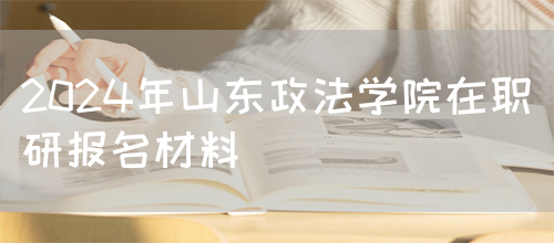 2024年山东政法学院在职研报名材料(图1)