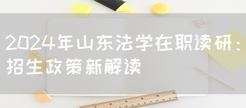 2024年山东法学在职读研：招生政策新解读