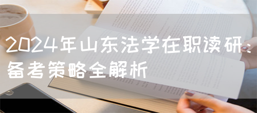 2024年山东法学在职读研：备考策略全解析