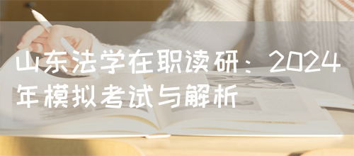 山东法学在职读研：2024年模拟考试与解析