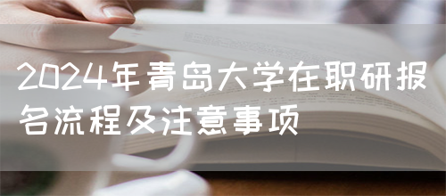 2024年青岛大学在职研报名流程及注意事项(图1)