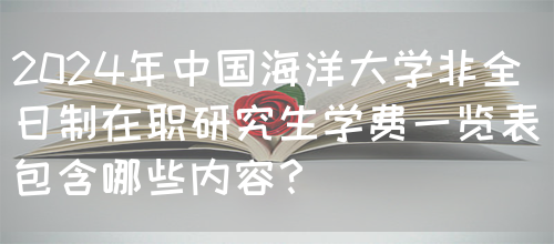 2024年中国海洋大学非全日制在职研究生学费一览表包含哪些内容？(图1)