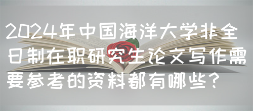 2024年中国海洋大学非全日制在职研究生论文写作需要参考的资料都有哪些？(图1)