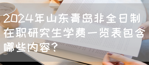 2024年山东青岛非全日制在职研究生学费一览表包含哪些内容？