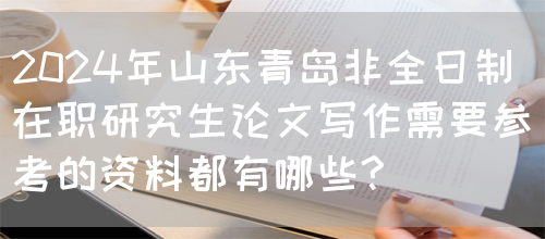 2024年山东青岛非全日制在职研究生论文写作需要参考的资料都有哪些?(图1)