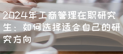 2024年工商管理在职研究生：如何选择适合自己的研究方向(图1)