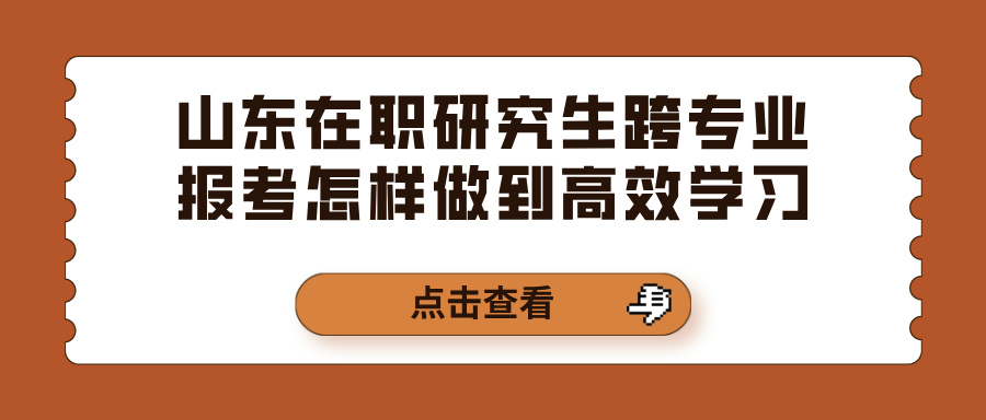 山东在职研究生跨专业报考怎样做到高效学习