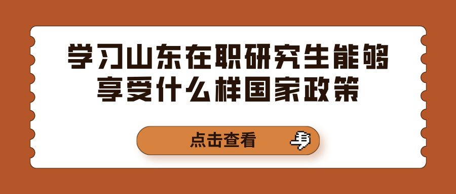 学习山东在职研究生能够享受什么样国家政策