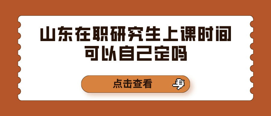 山东在职研究生上课时间可以自己定吗