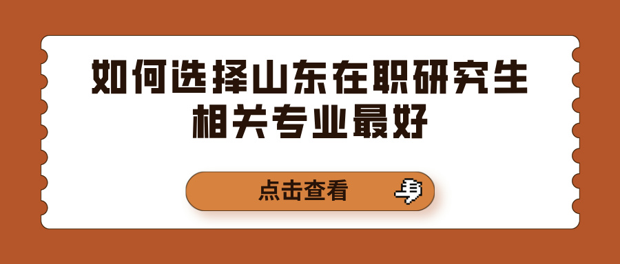 如何选择山东在职研究生相关专业最好