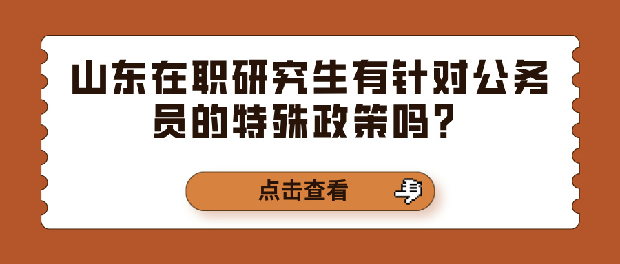 山东在职研究生有针对公务员的特殊政策吗？