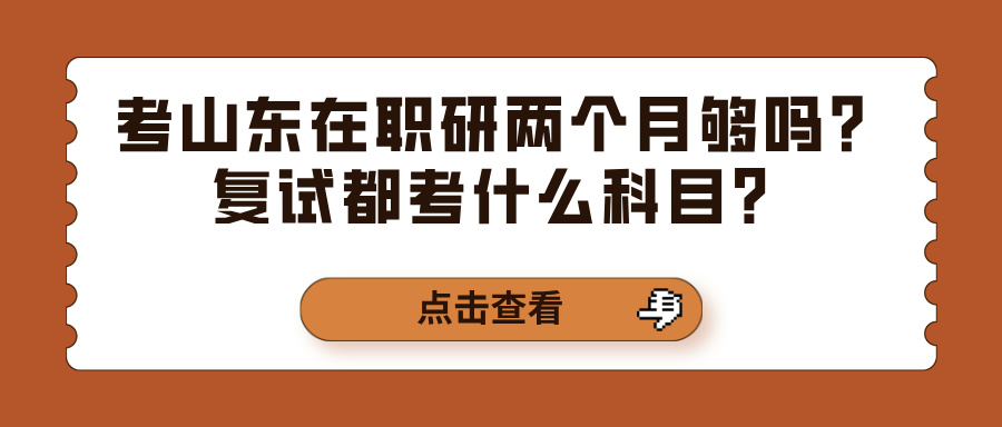 考山东在职研两个月够吗？复试都考什么科目？