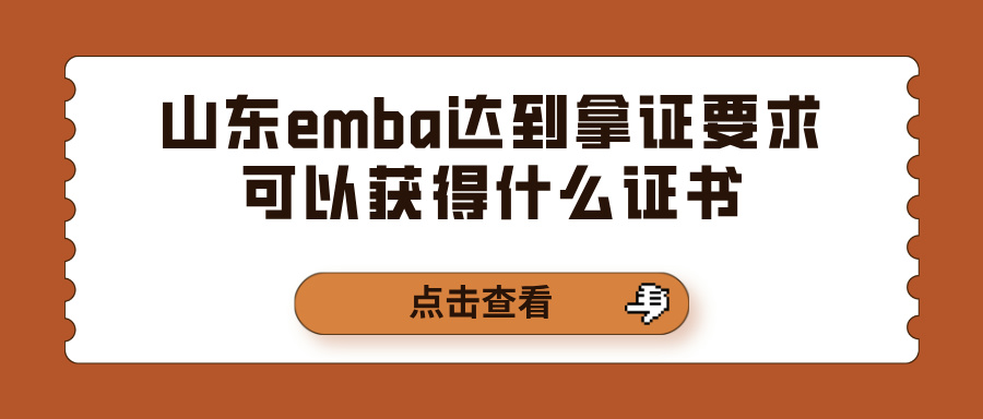 山东emba达到拿证要求可以获得什么证书