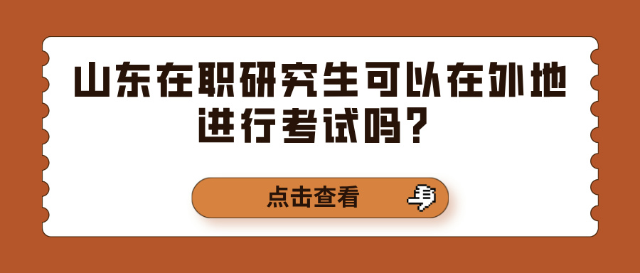 山东在职研究生可以在外地进行考试吗？