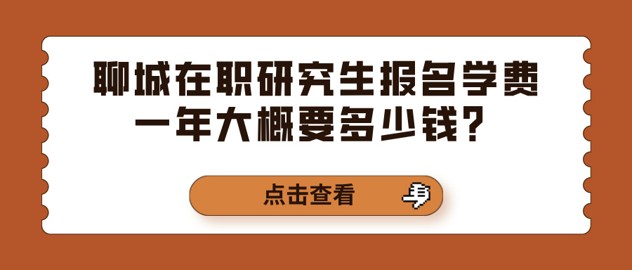 聊城在职研究生报名学费一年大概要多少钱？(图1)